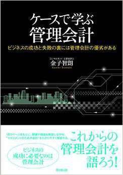 ケースで学ぶ管理会計 -ビジネスの成功と失敗の裏には管理会計の優劣がある-